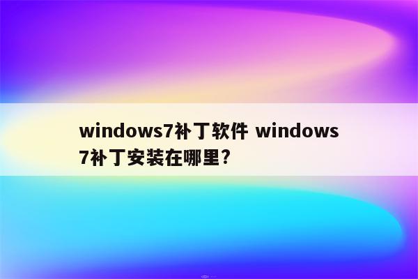 windows7补丁软件 windows7补丁安装在哪里?