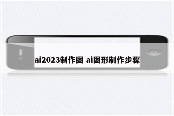 ai2023制作图 ai图形制作步骤