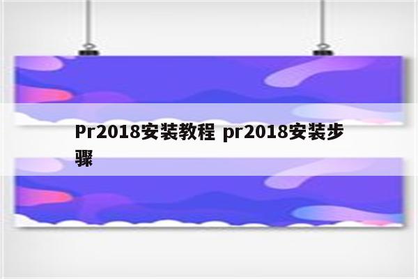 Pr2018安装教程 pr2018安装步骤