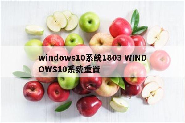 windows10系统1803 WINDOWS10系统重置