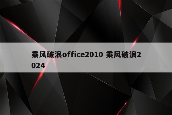 乘风破浪office2010 乘风破浪2024