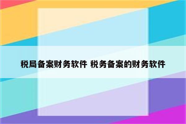 税局备案财务软件 税务备案的财务软件