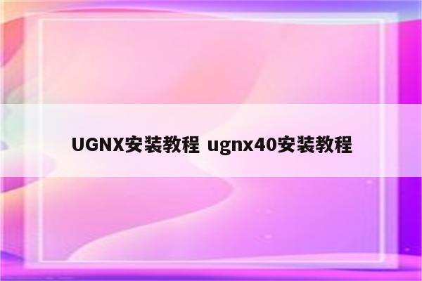 UGNX安装教程 ugnx40安装教程