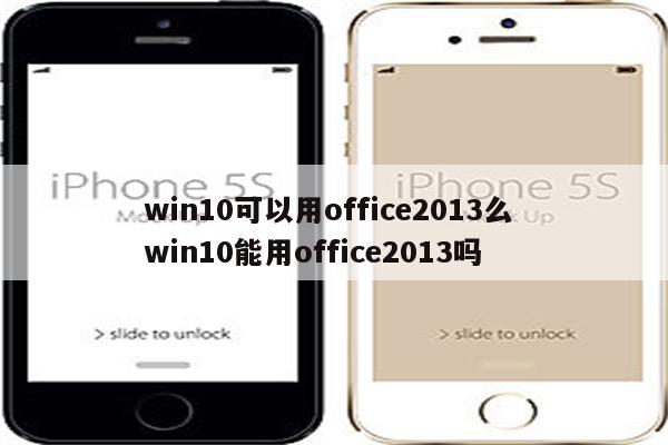 win10可以用office2013么 win10能用office2013吗