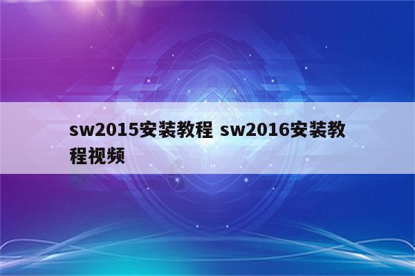 sw2015安装教程 sw2016安装教程视频