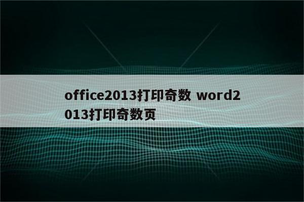 office2013打印奇数 word2013打印奇数页