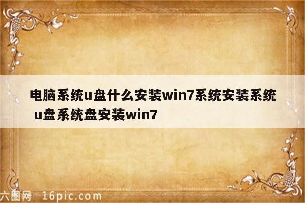 电脑系统u盘什么安装win7系统安装系统 u盘系统盘安装win7