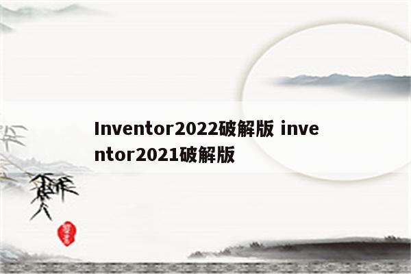 Inventor2022破解版 inventor2021破解版