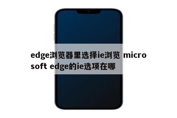 edge浏览器里选择ie浏览 microsoft edge的ie选项在哪