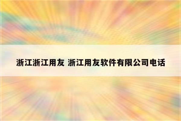 浙江浙江用友 浙江用友软件有限公司电话