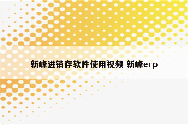 新峰进销存软件使用视频 新峰erp