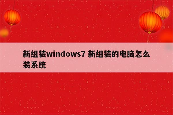 新组装windows7 新组装的电脑怎么装系统