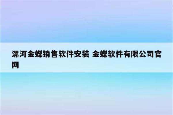 漯河金蝶销售软件安装 金蝶软件有限公司官网