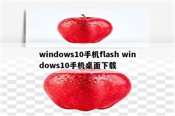 windows10手机flash windows10手机桌面下载