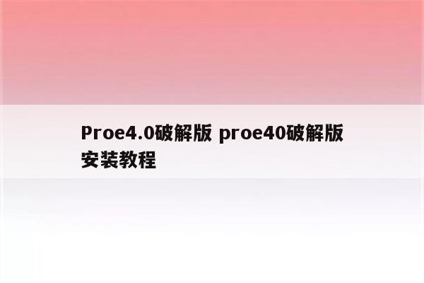 Proe4.0破解版 proe40破解版安装教程