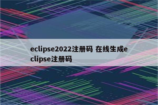 eclipse2022注册码 在线生成eclipse注册码