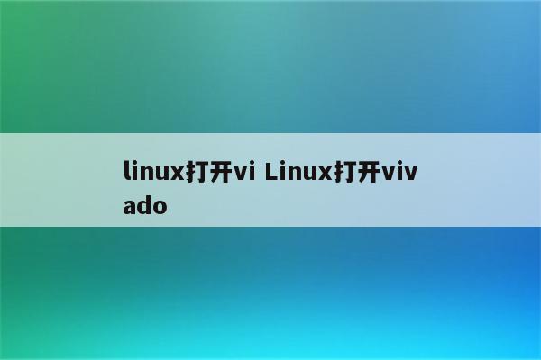 linux打开vi Linux打开vivado