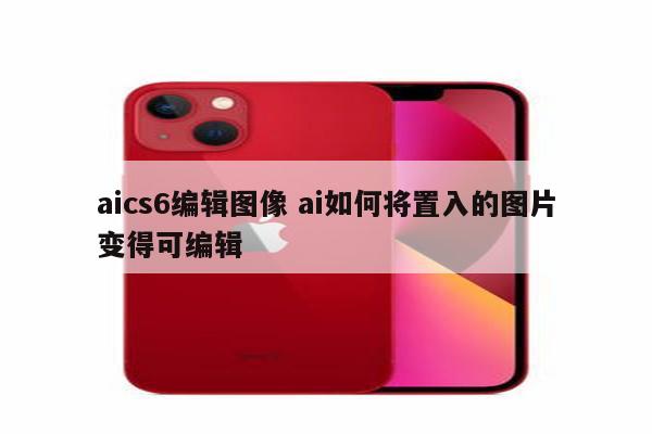 aics6编辑图像 ai如何将置入的图片变得可编辑