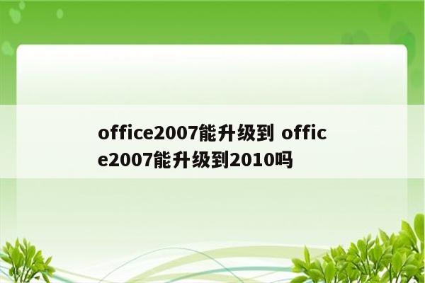 office2007能升级到 office2007能升级到2010吗