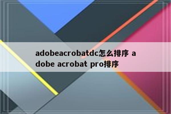 adobeacrobatdc怎么排序 adobe acrobat pro排序