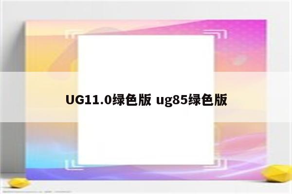 UG11.0绿色版 ug85绿色版