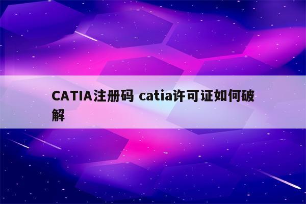 CATIA注册码 catia许可证如何破解