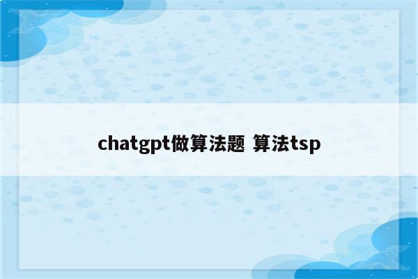 chatgpt做算法题 算法tsp