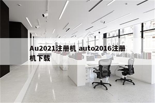 Au2021注册机 auto2016注册机下载