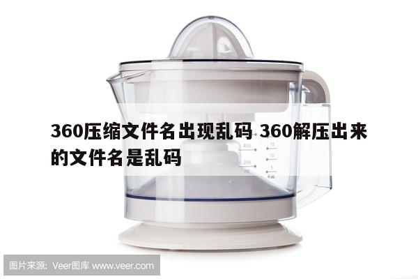 360压缩文件名出现乱码 360解压出来的文件名是乱码