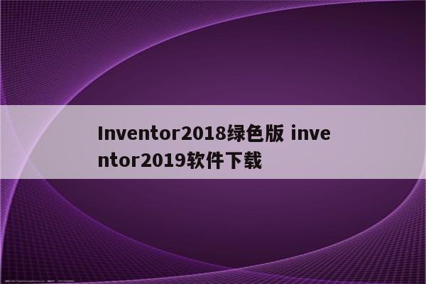 Inventor2018绿色版 inventor2019软件下载