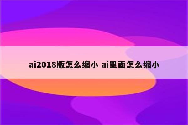 ai2018版怎么缩小 ai里面怎么缩小