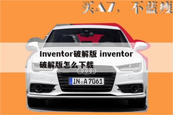 Inventor破解版 inventor破解版怎么下载