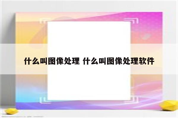 什么叫图像处理 什么叫图像处理软件