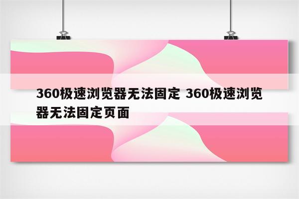 360极速浏览器无法固定 360极速浏览器无法固定页面