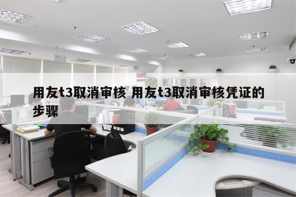 用友t3取消审核 用友t3取消审核凭证的步骤