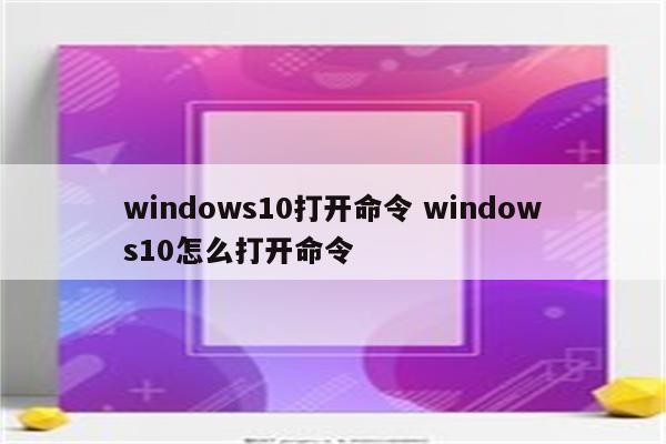 windows10打开命令 windows10怎么打开命令