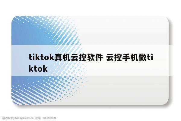 tiktok真机云控软件 云控手机做tiktok