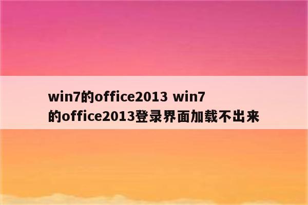 win7的office2013 win7的office2013登录界面加载不出来