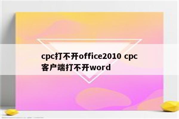 cpc打不开office2010 cpc客户端打不开word