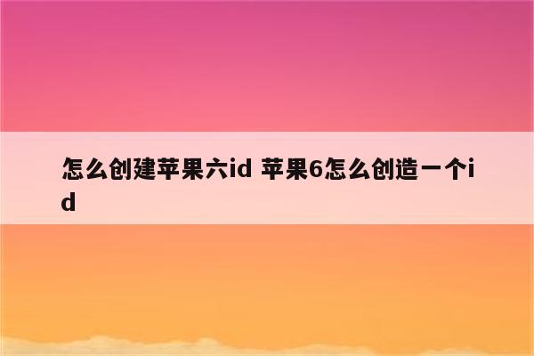 怎么创建苹果六id 苹果6怎么创造一个id