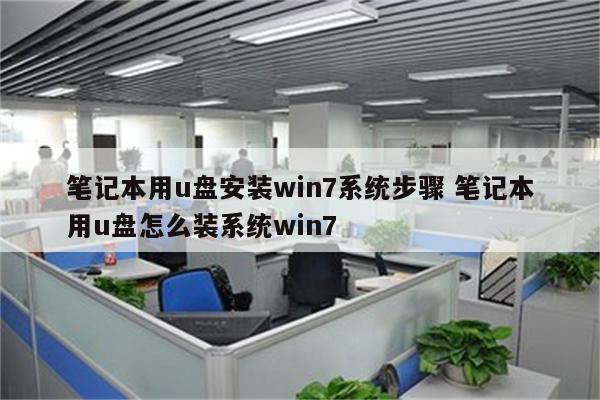 笔记本用u盘安装win7系统步骤 笔记本用u盘怎么装系统win7