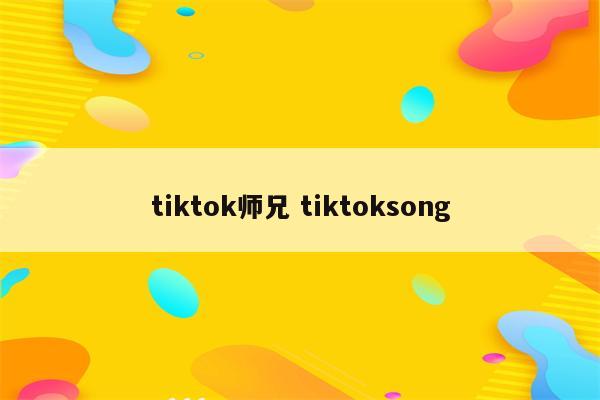 tiktok师兄 tiktoksong