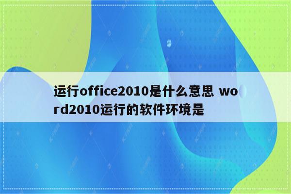 运行office2010是什么意思 word2010运行的软件环境是