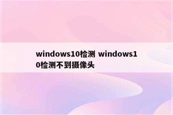 windows10检测 windows10检测不到摄像头