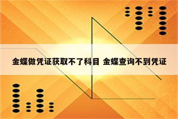 金蝶做凭证获取不了科目 金蝶查询不到凭证