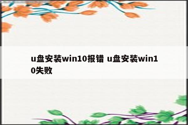 u盘安装win10报错 u盘安装win10失败