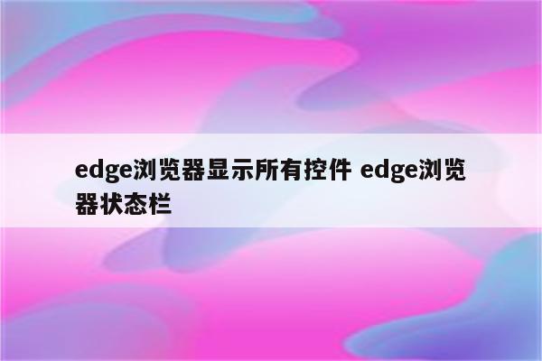 edge浏览器显示所有控件 edge浏览器状态栏