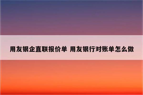 用友银企直联报价单 用友银行对账单怎么做