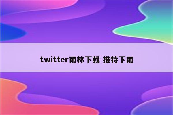 twitter雨林下载 推特下雨