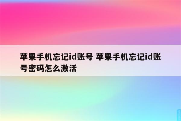 苹果手机忘记id账号 苹果手机忘记id账号密码怎么激活